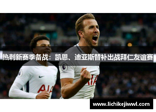 热刺新赛季备战：凯恩、迪亚斯替补出战拜仁友谊赛