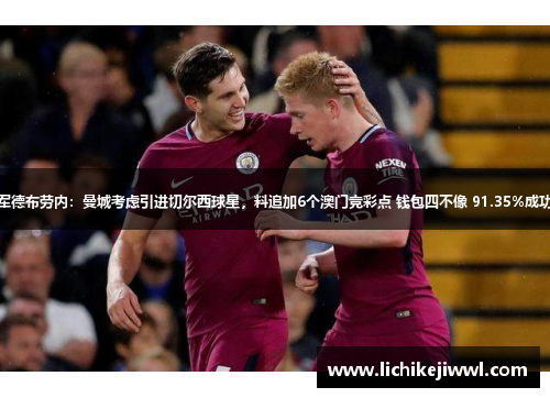 领军德布劳内：曼城考虑引进切尔西球星，料追加6个澳门竞彩点 钱包四不像 91.35%成功率